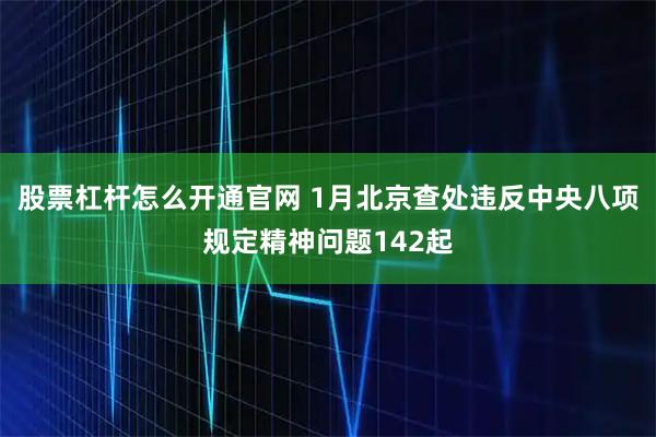 股票杠杆怎么开通官网 1月北京查处违反中央八项规定精神问题142起