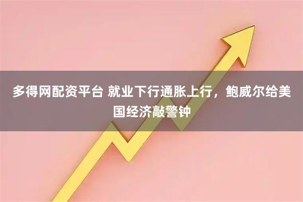 多得网配资平台 就业下行通胀上行，鲍威尔给美国经济敲警钟