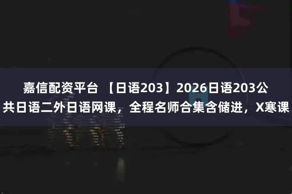 嘉信配资平台 【日语203】2026日语203公共日语二外日语网课，全程名师合集含储进，X寒课