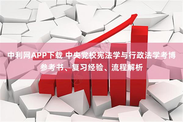 中利网APP下载 中央党校宪法学与行政法学考博参考书、复习经验、流程解析