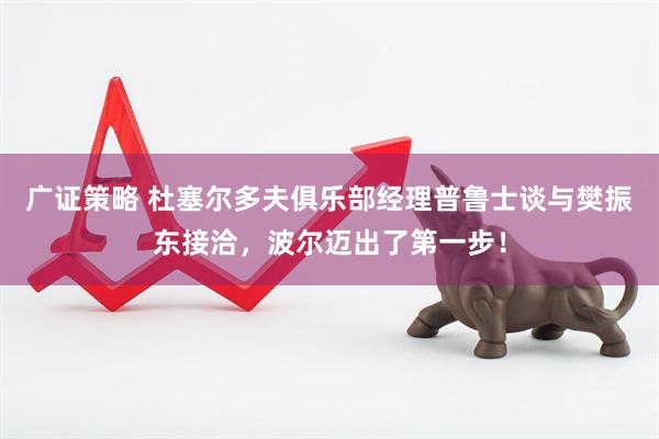 广证策略 杜塞尔多夫俱乐部经理普鲁士谈与樊振东接洽，波尔迈出了第一步！