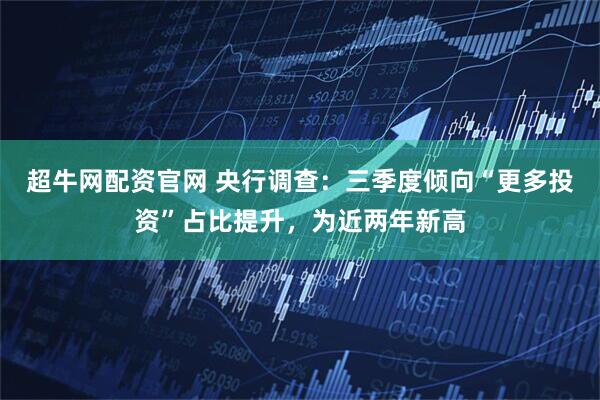 超牛网配资官网 央行调查：三季度倾向“更多投资”占比提升，为近两年新高