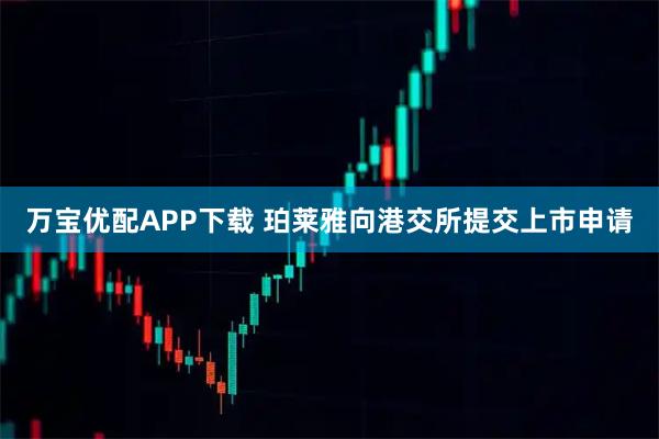 万宝优配APP下载 珀莱雅向港交所提交上市申请