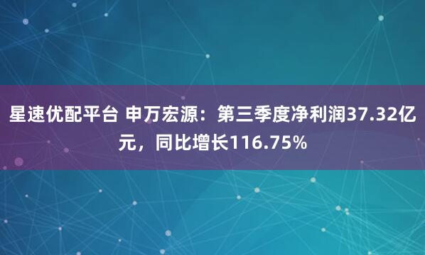 星速优配平台 申万宏源：第三季度净利润37.32亿元，同比增长116.75%