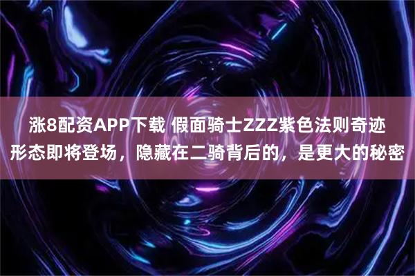 涨8配资APP下载 假面骑士ZZZ紫色法则奇迹形态即将登场，隐藏在二骑背后的，是更大的秘密