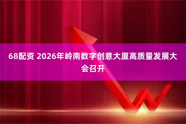 68配资 2026年岭南数字创意大厦高质量发展大会召开