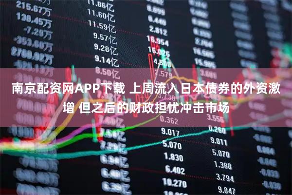 南京配资网APP下载 上周流入日本债券的外资激增 但之后的财政担忧冲击市场