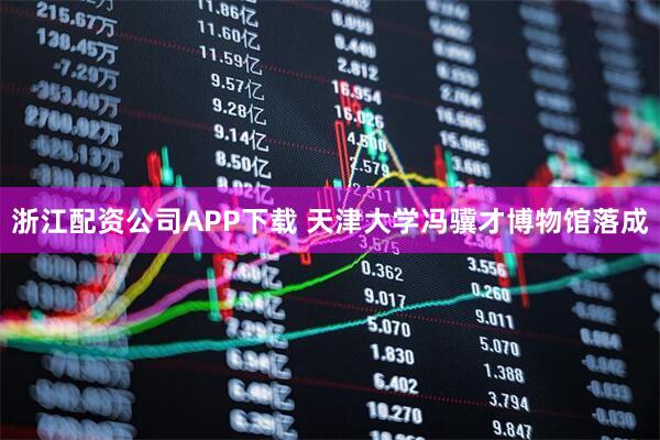浙江配资公司APP下载 天津大学冯骥才博物馆落成