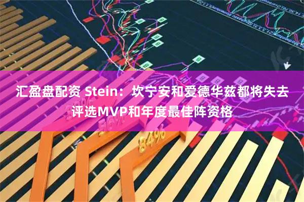汇盈盘配资 Stein：坎宁安和爱德华兹都将失去评选MVP和年度最佳阵资格