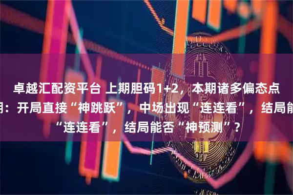 卓越汇配资平台 上期胆码1+2，本期诸多偏态点！大乐透150期：开局直接“神跳跃”，中场出现“连连看”，结局能否“神预测”？