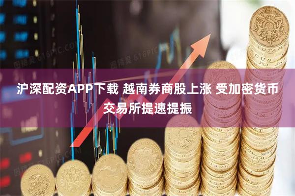 沪深配资APP下载 越南券商股上涨 受加密货币交易所提速提振