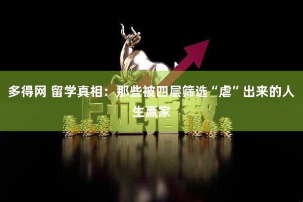 多得网 留学真相：那些被四层筛选“虐”出来的人生赢家