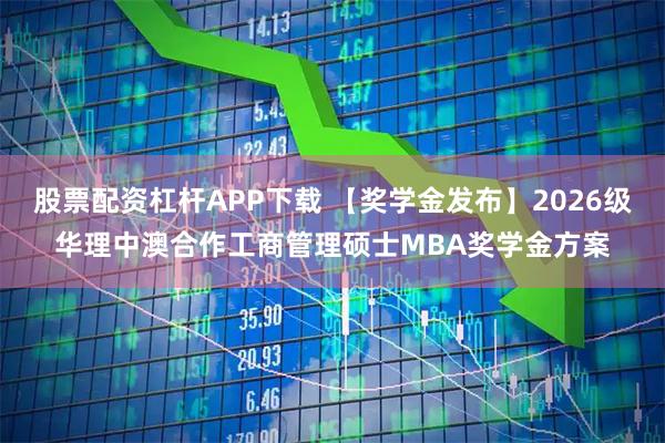 股票配资杠杆APP下载 【奖学金发布】2026级华理中澳合作工商管理硕士MBA奖学金方案
