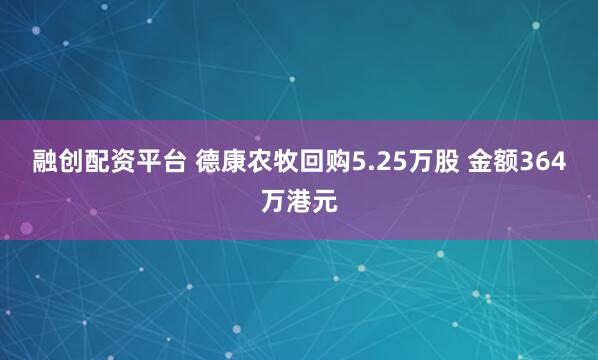 融创配资平台 德康农牧回购5.25万股 金额364万港元