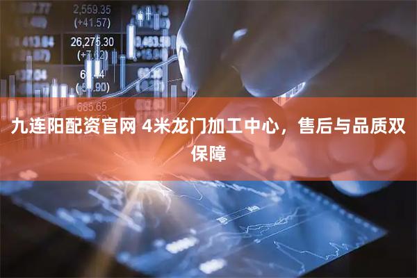 九连阳配资官网 4米龙门加工中心，售后与品质双保障