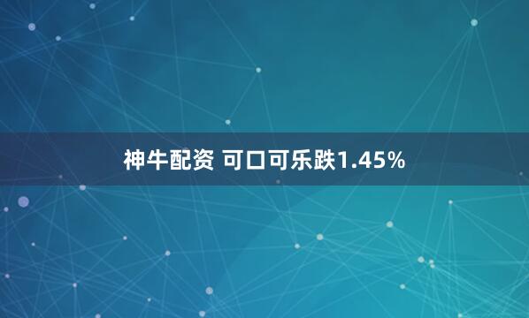 神牛配资 可口可乐跌1.45%