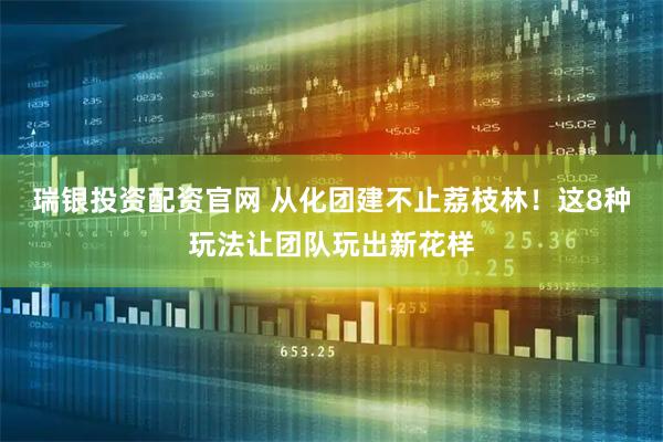 瑞银投资配资官网 从化团建不止荔枝林！这8种玩法让团队玩出新花样