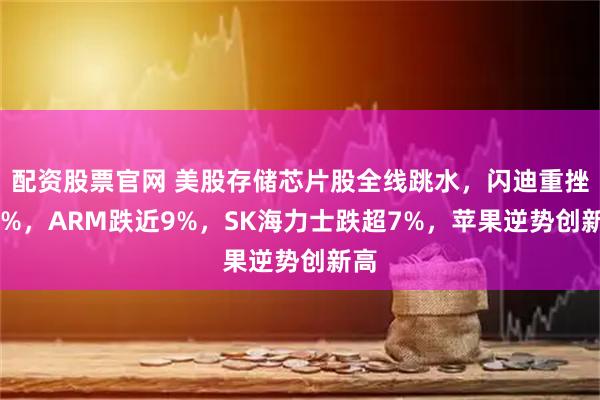 配资股票官网 美股存储芯片股全线跳水，闪迪重挫10%，ARM跌近9%，SK海力士跌超7%，苹果逆势创新高