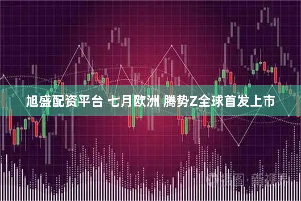 旭盛配资平台 七月欧洲 腾势Z全球首发上市